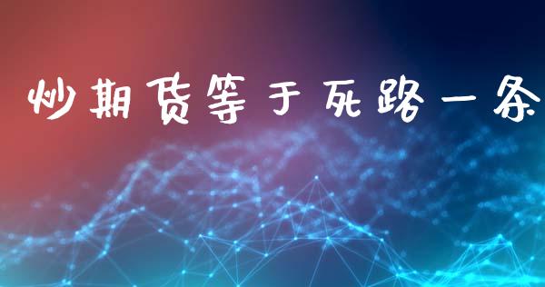 炒期货等于死路一条_https://www.qdlswl.com_期货_第1张