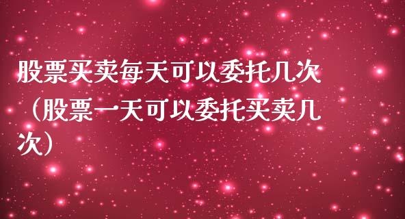 股票买卖每天可以委托几次（股票一天可以委托买卖几次）_https://www.qdlswl.com_内盘_第1张