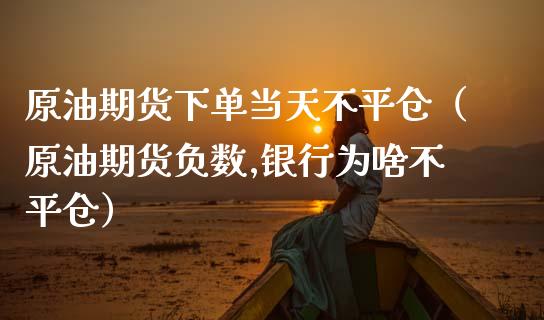 原油期货下单当天不平仓（原油期货负数,银行为啥不平仓）_https://www.qdlswl.com_股指_第1张