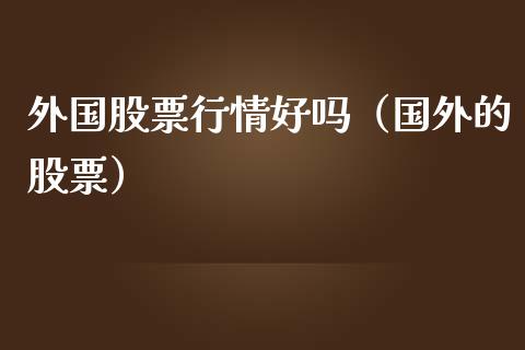 外国股票行情好吗（国外的股票）_https://www.qdlswl.com_内盘_第1张