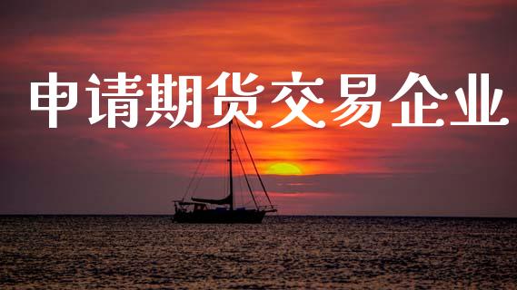 申请期货交易企业_https://www.qdlswl.com_内盘_第1张