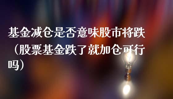 基金减仓是否意味股市将跌（股票基金跌了就加仓可行吗）_https://www.qdlswl.com_理财_第1张