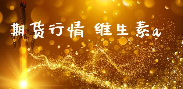 期货行情 维生素a_https://www.qdlswl.com_直播_第1张