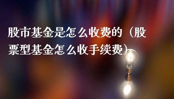 股市基金是怎么收费的（股票型基金怎么收手续费）_https://www.qdlswl.com_理财_第1张