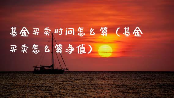 基金买卖时间怎么算（基金买卖怎么算净值）_https://www.qdlswl.com_理财_第1张