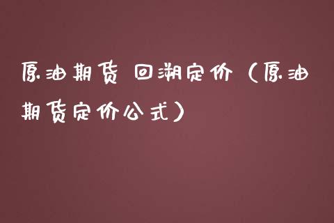 原油期货 回溯定价（原油期货定价公式）_https://www.qdlswl.com_股指_第1张