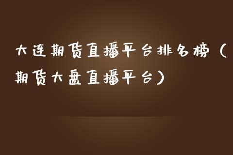大连期货直播平台排名榜（期货大盘直播平台）_https://www.qdlswl.com_直播_第1张