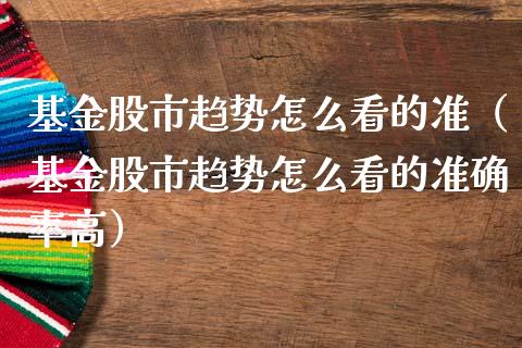 基金股市趋势怎么看的准（基金股市趋势怎么看的准确率高）_https://www.qdlswl.com_基金_第1张
