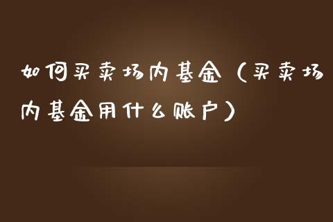 如何买卖场内基金（买卖场内基金用什么账户）_https://www.qdlswl.com_理财_第1张