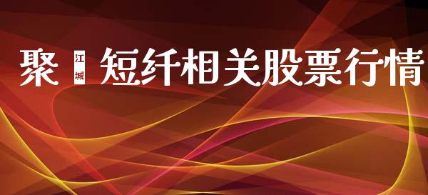 聚酯短纤相关股票行情_https://www.qdlswl.com_股票_第1张