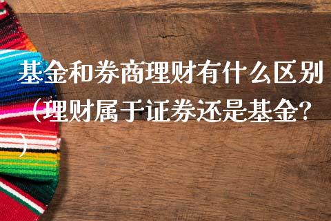 基金和券商理财有什么区别（理财属于证券还是基金?）_https://www.qdlswl.com_理财_第1张