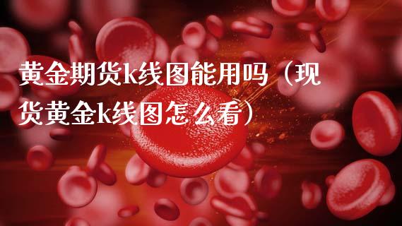 黄金期货k线图能用吗（现货黄金k线图怎么看）_https://www.qdlswl.com_股指_第1张