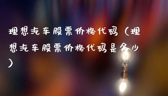 理想汽车股票价格代码（理想汽车股票价格代码是多少）_https://www.qdlswl.com_股票_第1张