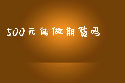 500元能做期货吗_https://www.qdlswl.com_股指_第1张