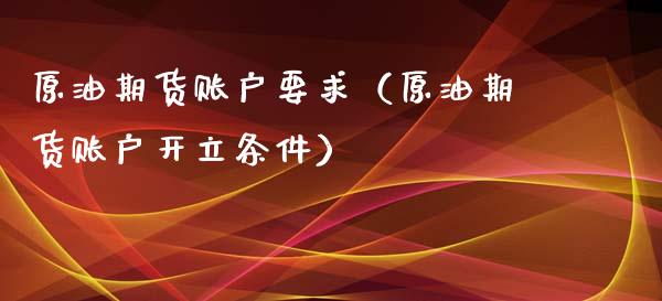 原油期货账户要求（原油期货账户开立条件）_https://www.qdlswl.com_期货_第1张