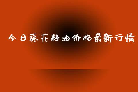 今日葵花籽油价格最新行情_https://www.qdlswl.com_期货_第1张