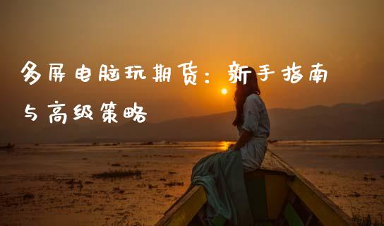 多屏电脑玩期货：新手指南与高级策略_https://www.qdlswl.com_理财_第1张