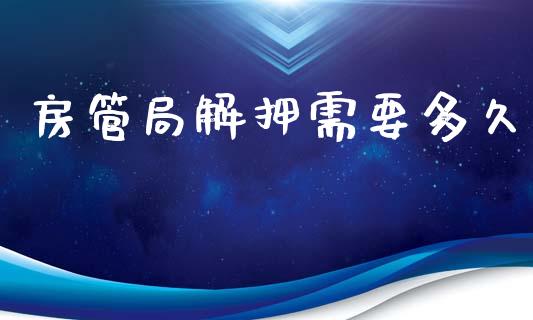 房管局解押需要多久_https://www.qdlswl.com_期货_第1张