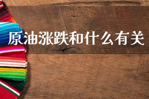 原油涨跌和什么有关_https://www.qdlswl.com_直播_第1张