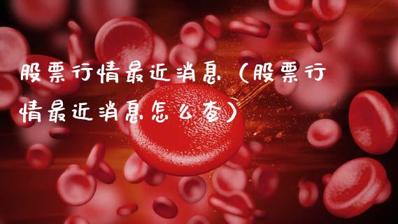股票行情最近消息（股票行情最近消息怎么查）_https://www.qdlswl.com_外盘_第1张