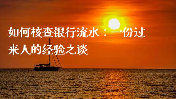 如何核查银行流水：一份过来人的经验之谈_https://www.qdlswl.com_内盘_第1张