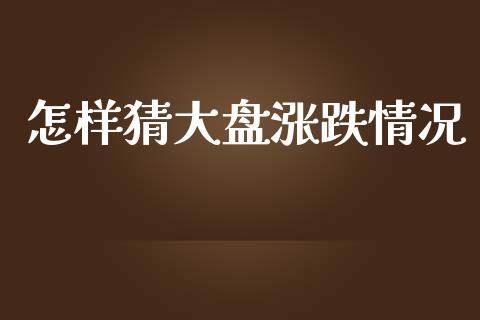 怎样猜大盘涨跌情况_https://www.qdlswl.com_期货_第1张