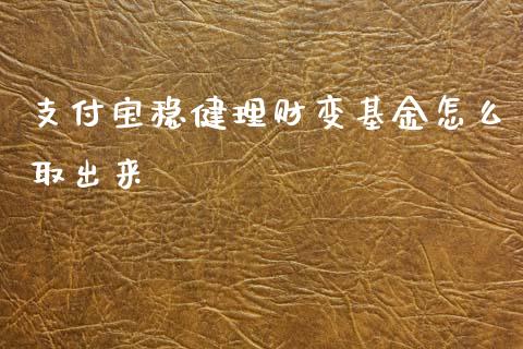 支付宝稳健理财变基金怎么取出来_https://www.qdlswl.com_基金_第1张