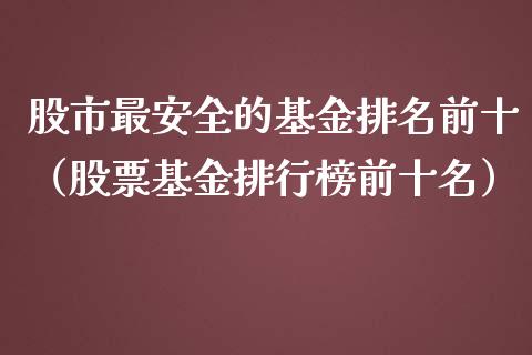 股市最安全的基金排名前十（股票基金排行榜前十名）_https://www.qdlswl.com_理财_第1张