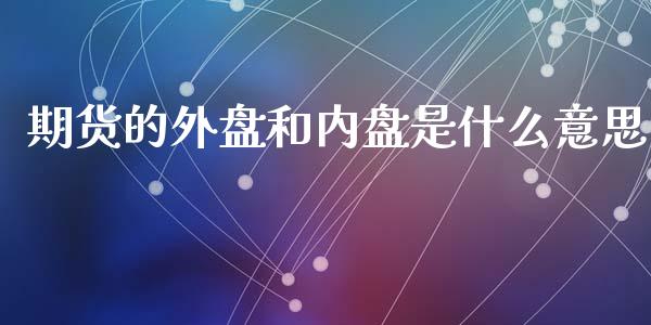 期货的外盘和内盘是什么意思_https://www.qdlswl.com_外盘_第1张
