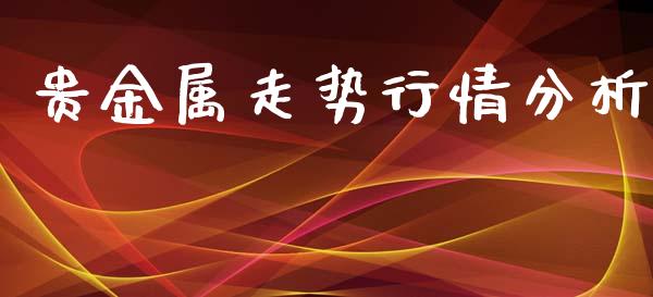 贵金属走势行情分析_https://www.qdlswl.com_期货_第1张