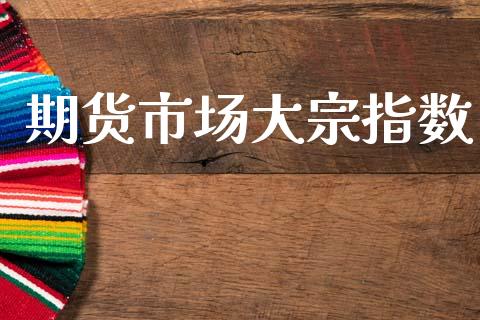 期货市场大宗指数_https://www.qdlswl.com_期货_第1张