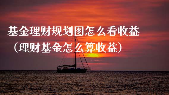 基金理财规划图怎么看收益（理财基金怎么算收益）_https://www.qdlswl.com_基金_第1张