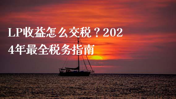 LP收益怎么交税？2024年最全税务指南_https://www.qdlswl.com_理财_第1张