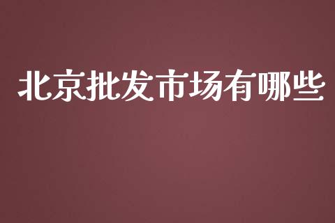 北京批发市场有哪些_https://www.qdlswl.com_期货_第1张