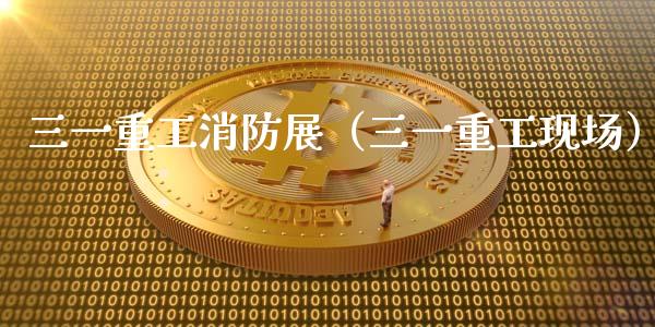 三一重工消防展（三一重工现场）_https://www.qdlswl.com_股票_第1张