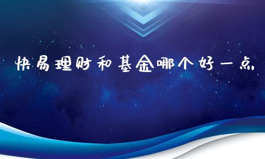 快易理财和基金哪个好一点_https://www.qdlswl.com_基金_第1张