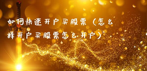 如何快速开户买股票（怎么样开户买股票怎么开户）_https://www.qdlswl.com_外盘_第1张