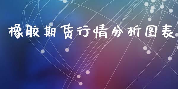 橡胶期货行情分析图表_https://www.qdlswl.com_直播_第1张