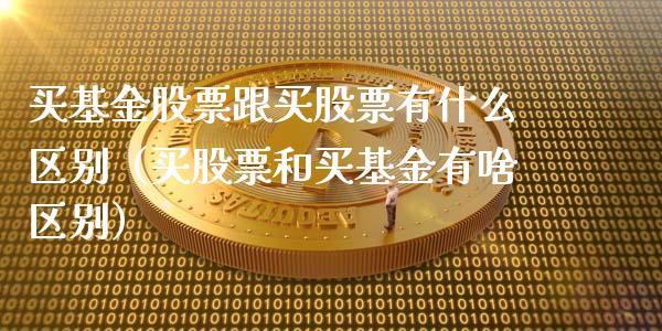 买基金股票跟买股票有什么区别（买股票和买基金有啥区别）_https://www.qdlswl.com_理财_第1张