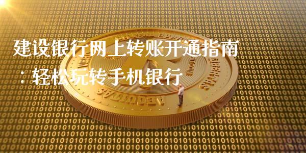 建设银行网上转账开通指南：轻松玩转手机银行_https://www.qdlswl.com_外盘_第1张