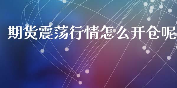 期货震荡行情怎么开仓呢_https://www.qdlswl.com_期货_第1张