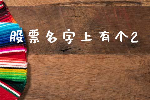 股票名字上有个2_https://www.qdlswl.com_股票_第1张