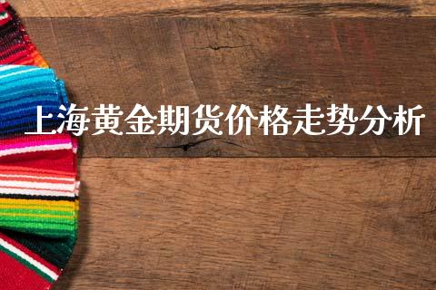 上海黄金期货价格走势分析_https://www.qdlswl.com_股指_第1张