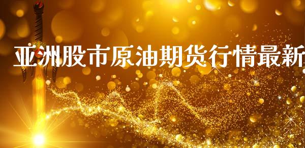 亚洲股市原油期货行情最新_https://www.qdlswl.com_期货_第1张