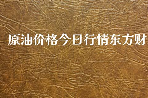 原油价格今日行情东方财_https://www.qdlswl.com_直播_第1张