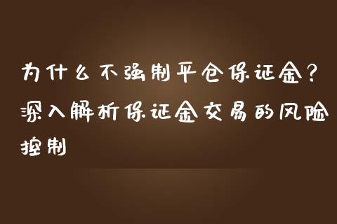 为什么不强制平仓保证金？深入解析保证金交易的风险控制_https://www.qdlswl.com_直播_第1张