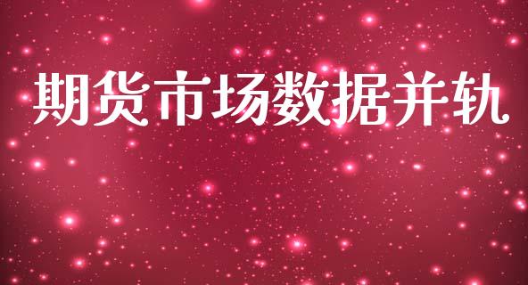 期货市场数据并轨_https://www.qdlswl.com_理财_第1张