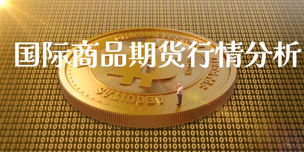 国际商品期货行情分析_https://www.qdlswl.com_直播_第1张