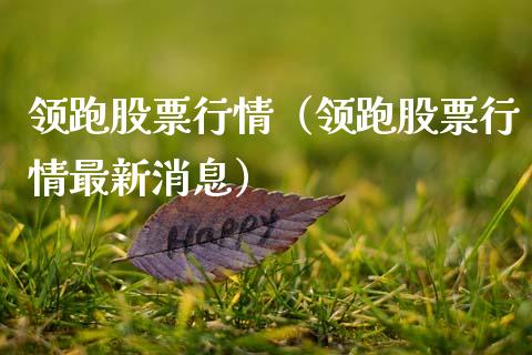 领跑股票行情（领跑股票行情最新消息）_https://www.qdlswl.com_内盘_第1张