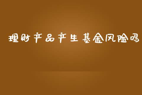 理财产品产生基金风险吗_https://www.qdlswl.com_理财_第1张